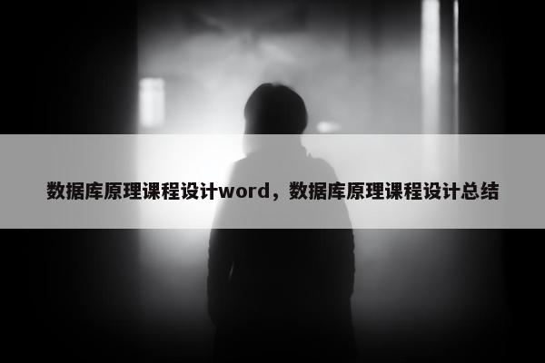 数据库原理课程设计word,数据库原理课程设计总结 数据库原理课程设计word,数据库原理课程设计总结
