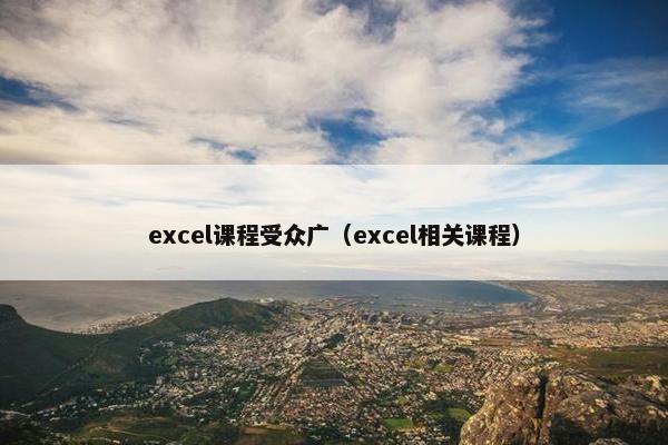 excel课程受众广(excel相关课程) excel课程受众广(excel相关课程)