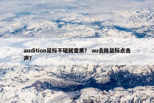 audition鼠标不碰就变黑？ au去除鼠标点击声？