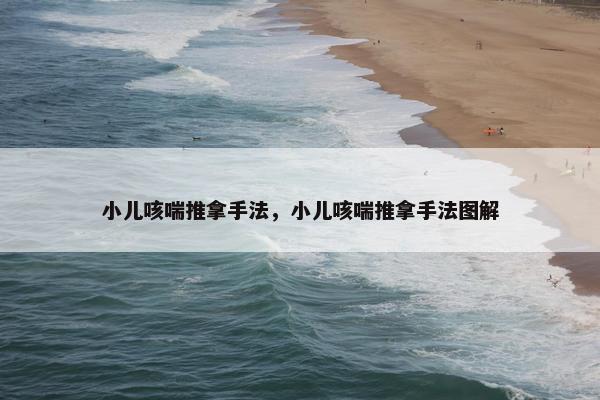 小儿咳喘推拿手法，小儿咳喘推拿手法图解