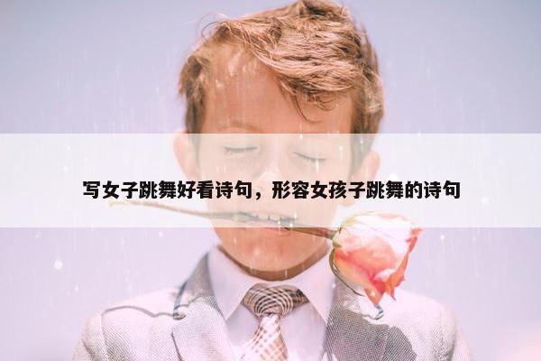 写女子跳舞好看诗句,形容女孩子跳舞的诗句 写女子跳舞好看诗句,形容女孩子跳舞的诗句