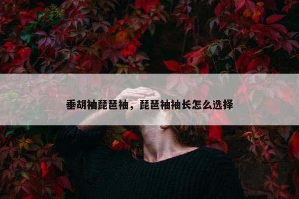 垂胡袖琵琶袖，琵琶袖袖长怎么选择