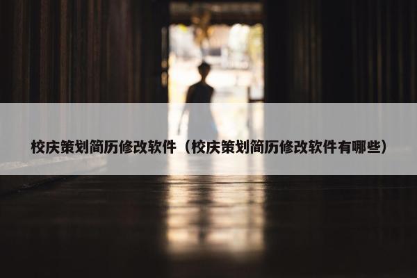 校庆策划简历修改软件（校庆策划简历修改软件有哪些）