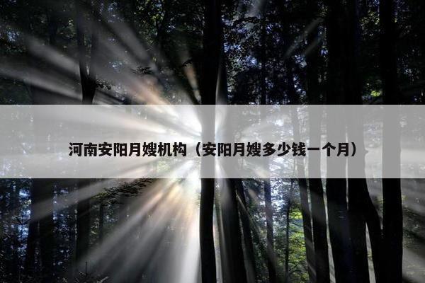 河南安阳月嫂机构（安阳月嫂多少钱一个月）