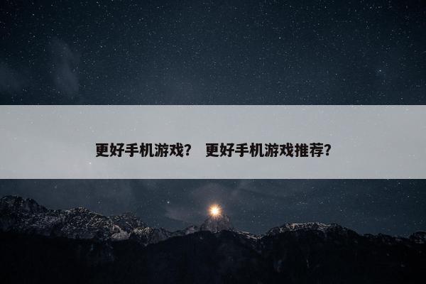 更好手机游戏？ 更好手机游戏推荐？