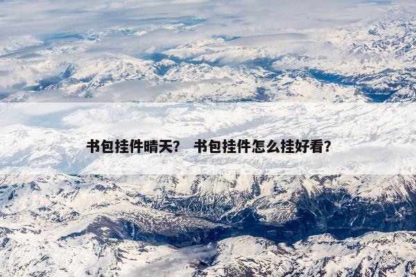 书包挂件晴天? 书包挂件怎么挂好看? 书包挂件晴天? 书包挂件怎么挂好看?