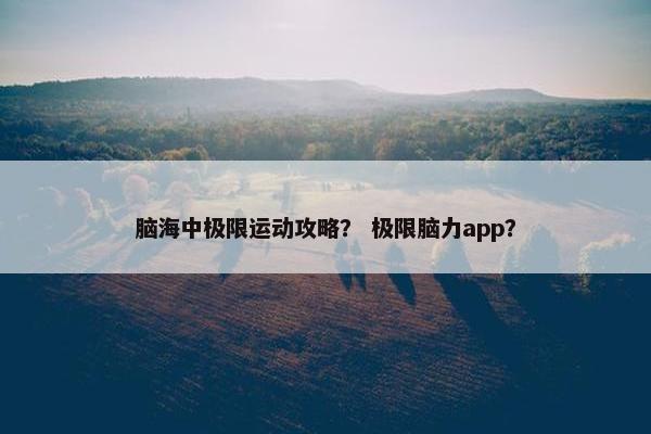 脑海中极限运动攻略？ 极限脑力app？