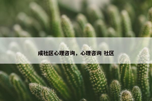 成社区心理咨询，心理咨询 社区