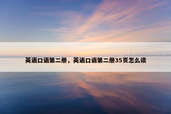 英语口语第二册，英语口语第二册35页怎么读