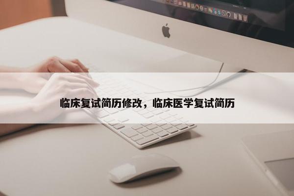 临床复试简历修改,临床医学复试简历 临床复试简历修改,临床医学复试简历