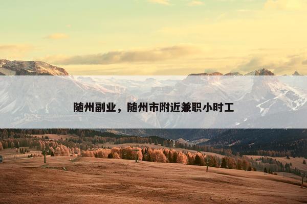 随州副业，随州市附近兼职小时工