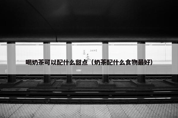 喝奶茶可以配什么甜点(奶茶配什么食物最好) 喝奶茶可以配什么甜点(奶茶配什么食物最好)