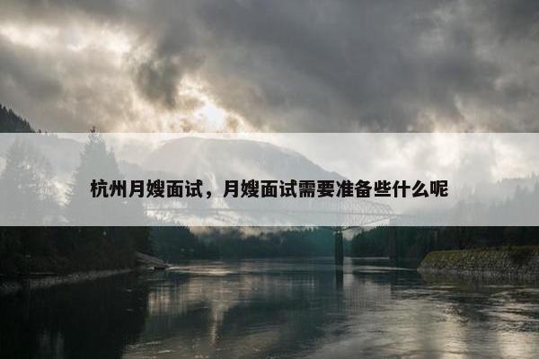 杭州月嫂面试，月嫂面试需要准备些什么呢