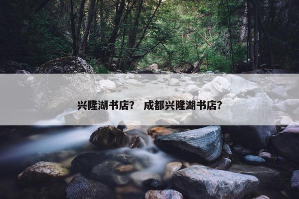 兴隆湖书店？ 成都兴隆湖书店？