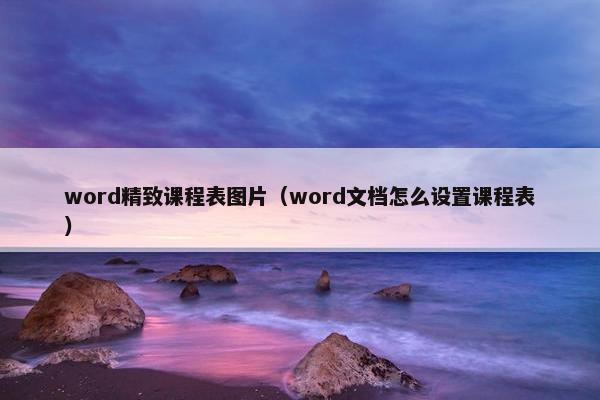 word精致课程表图片(word文档怎么设置课程表) word精致课程表图片(word文档怎么设置课程表)