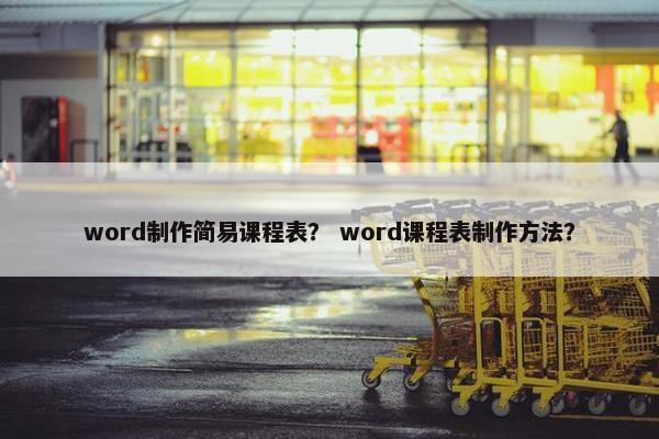 word制作简易课程表？ word课程表制作方法？