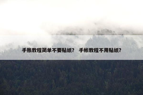 手账教程简单不要贴纸？ 手帐教程不用贴纸？