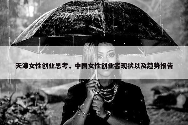天津女性创业思考，中国女性创业者现状以及趋势报告