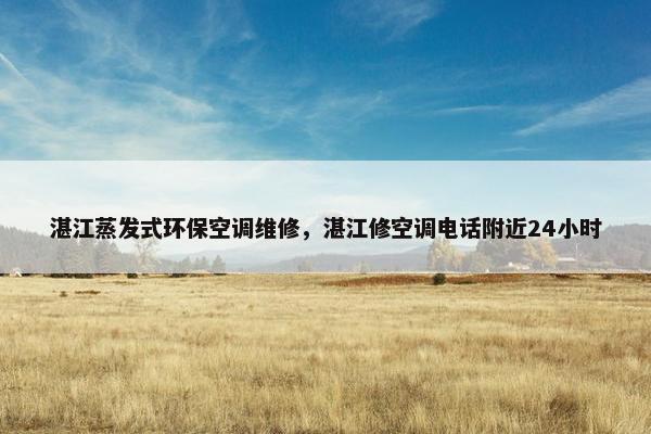 湛江蒸发式环保空调维修,湛江修空调电话附近24小时 湛江蒸发式环保空调维修,湛江修空调电话附近24小时