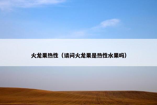 火龙果热性（请问火龙果是热性水果吗）