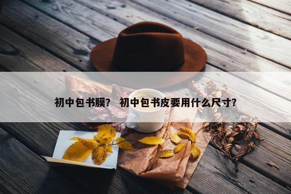 初中包书膜？ 初中包书皮要用什么尺寸？