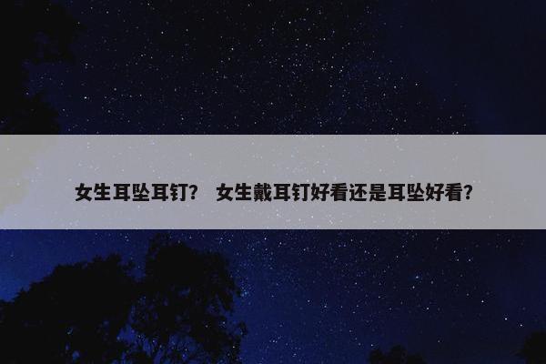 女生耳坠耳钉? 女生戴耳钉好看还是耳坠好看? 女生耳坠耳钉? 女生戴耳钉好看还是耳坠好看?