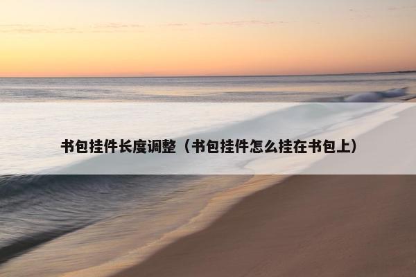 书包挂件长度调整（书包挂件怎么挂在书包上）