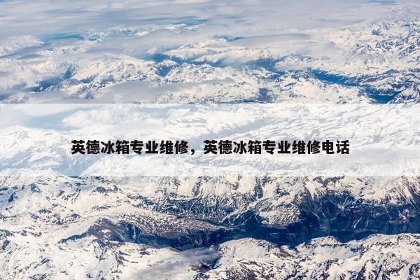 英德冰箱专业维修，英德冰箱专业维修电话