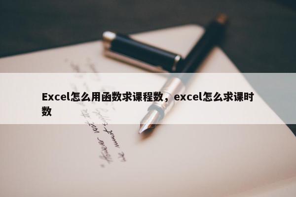 Excel怎么用函数求课程数，excel怎么求课时数