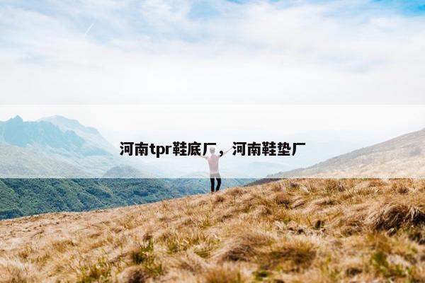 河南tpr鞋底厂，河南鞋垫厂