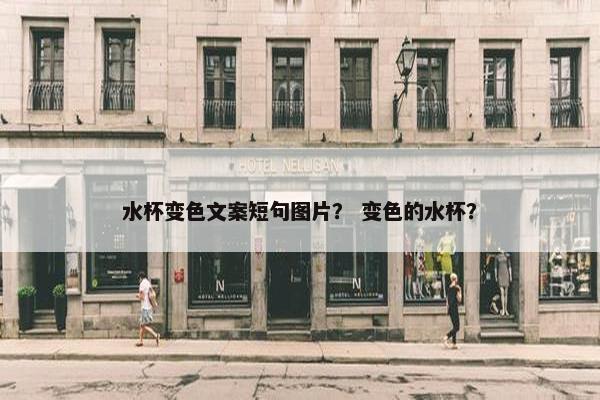 水杯变色文案短句图片？ 变色的水杯？