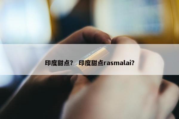 印度甜点？ 印度甜点rasmalai？