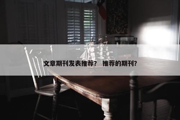 文章期刊发表推荐？ 推荐的期刊？