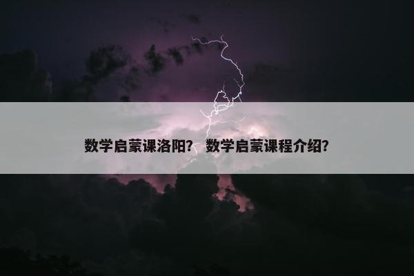 数学启蒙课洛阳？ 数学启蒙课程介绍？
