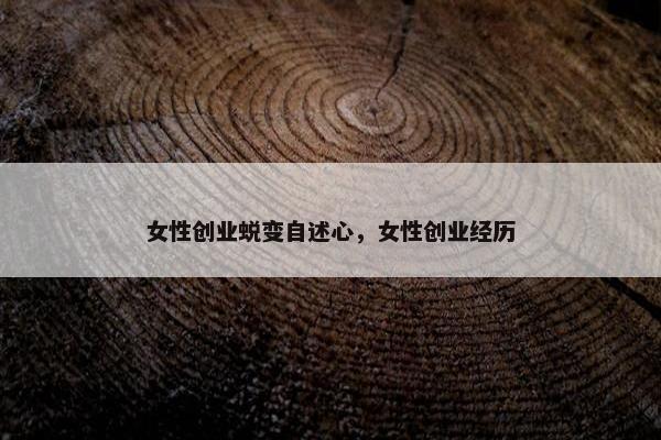 女性创业蜕变自述心，女性创业经历