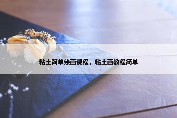粘土简单绘画课程，粘土画教程简单