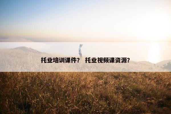 托业培训课件？ 托业视频课资源？