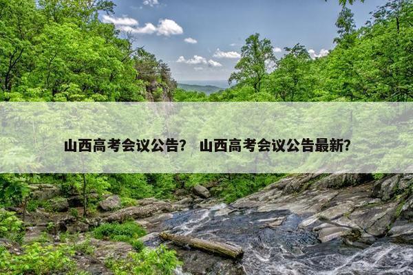 山西高考会议公告？ 山西高考会议公告最新？