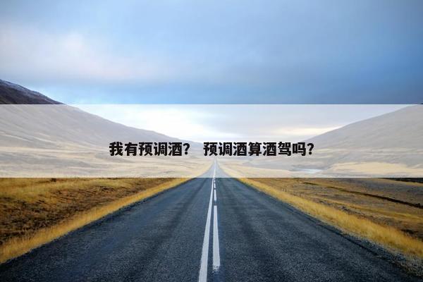 我有预调酒？ 预调酒算酒驾吗？