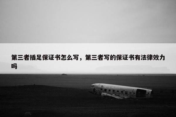 第三者插足保证书怎么写，第三者写的保证书有法律效力吗