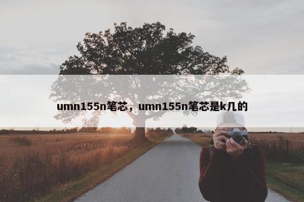 umn155n笔芯，umn155n笔芯是k几的