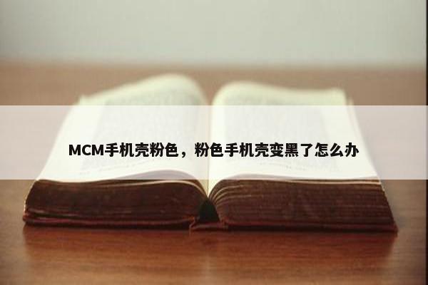 MCM手机壳粉色，粉色手机壳变黑了怎么办