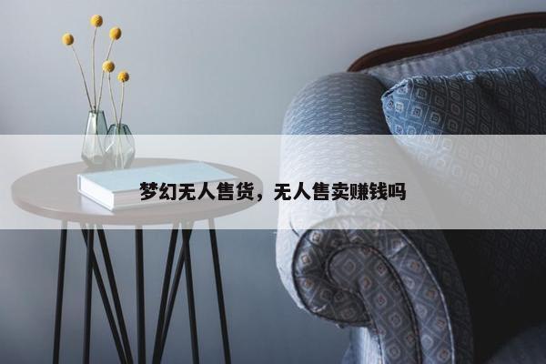 梦幻无人售货，无人售卖赚钱吗