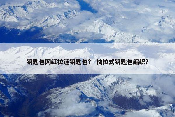 钥匙包网红拉链钥匙包？ 抽拉式钥匙包编织？
