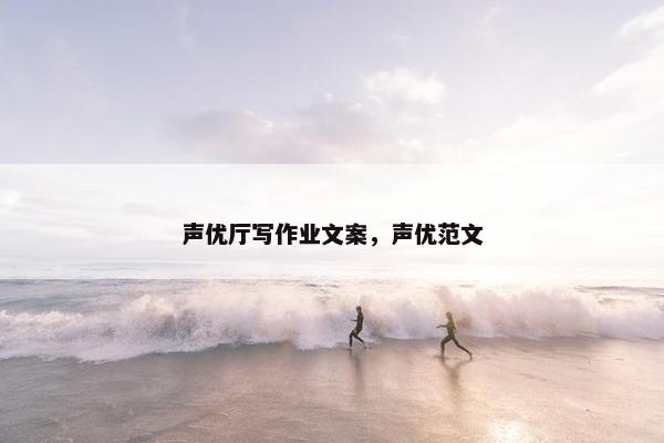 声优厅写作业文案，声优范文