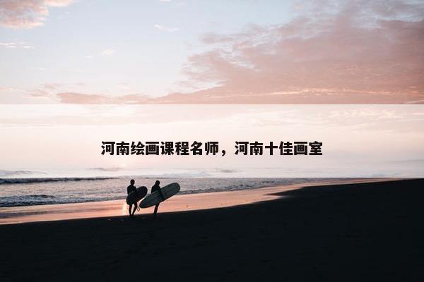 河南绘画课程名师，河南十佳画室