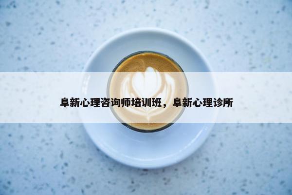 阜新心理咨询师培训班，阜新心理诊所