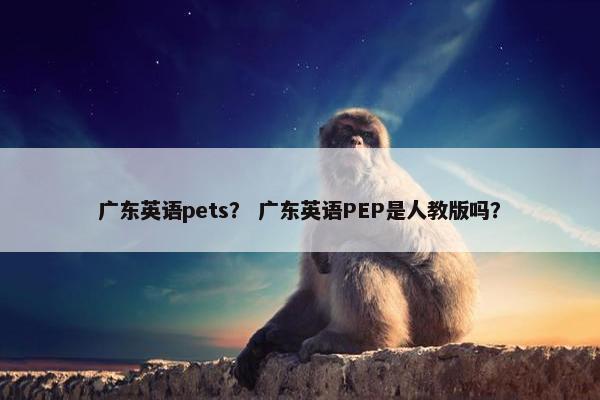 广东英语pets？ 广东英语PEP是人教版吗？