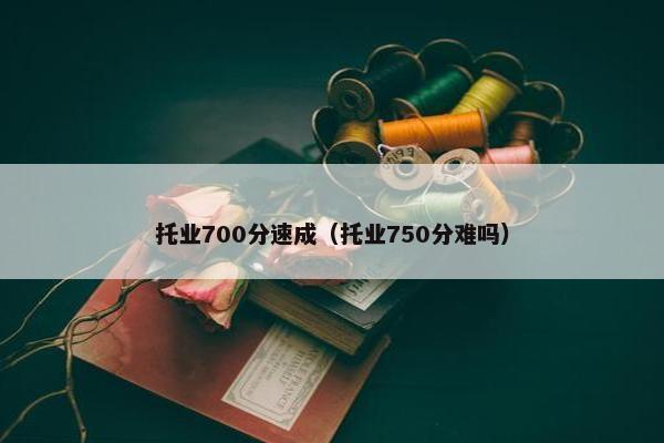 托业700分速成（托业750分难吗）