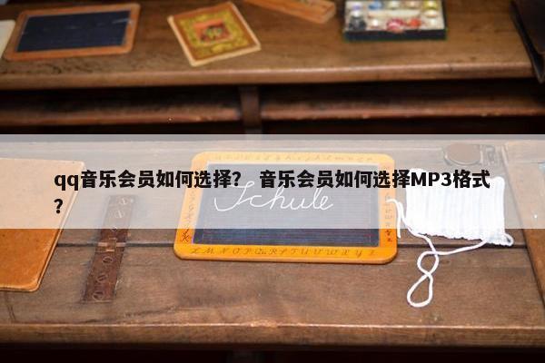 qq音乐会员如何选择？ 音乐会员如何选择MP3格式？